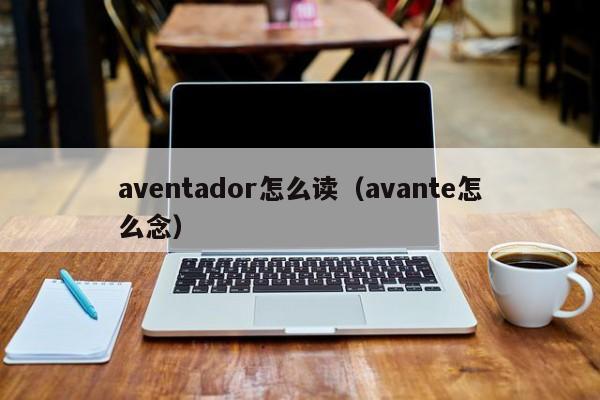aventador怎么读（avante怎么念）