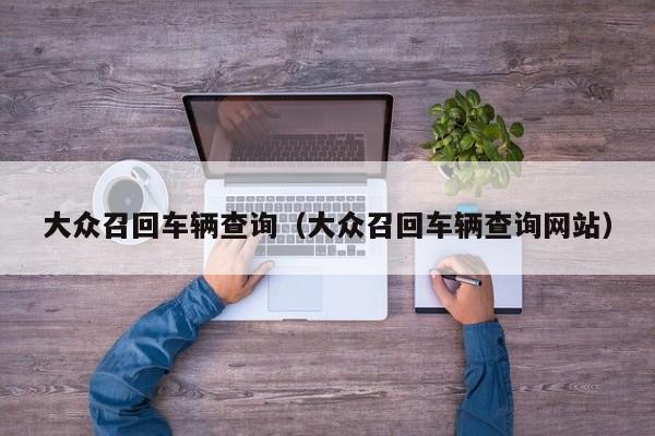 大众召回车辆查询（大众召回车辆查询网站）