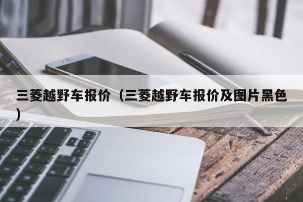 三菱越野车报价（三菱越野车报价及图片黑色）