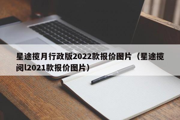 星途揽月行政版2022款报价图片（星途揽阅l2021款报价图片）