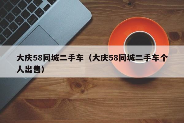 大庆58同城二手车（大庆58同城二手车个人出售）