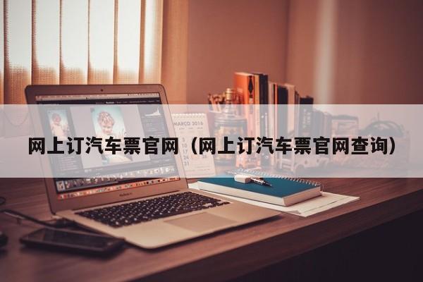 网上订汽车票官网（网上订汽车票官网查询）