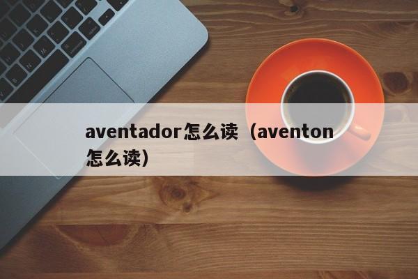 aventador怎么读（aventon怎么读）