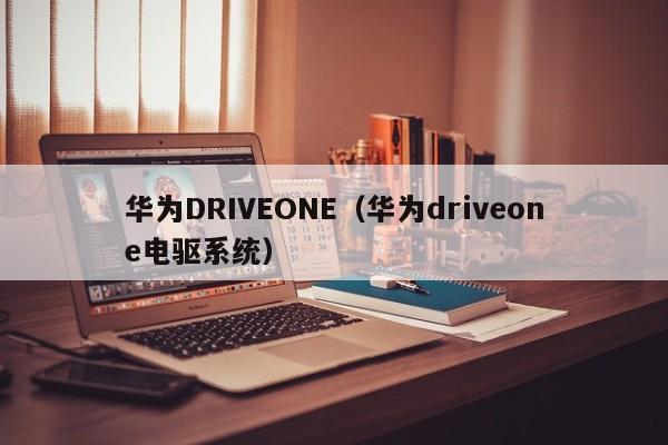 华为DRIVEONE（华为driveone电驱系统）