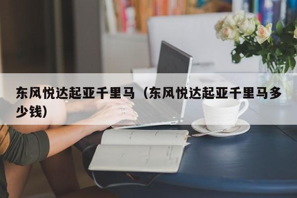 东风悦达起亚千里马（东风悦达起亚千里马多少钱）