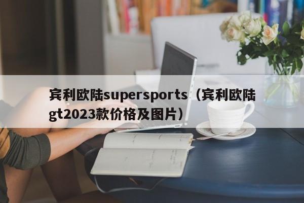 宾利欧陆supersports（宾利欧陆gt2023款价格及图片）