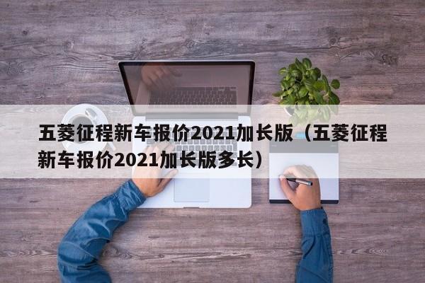 五菱征程新车报价2021加长版（五菱征程新车报价2021加长版多长）