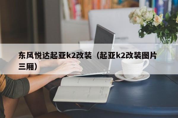 东风悦达起亚k2改装（起亚k2改装图片 三厢）