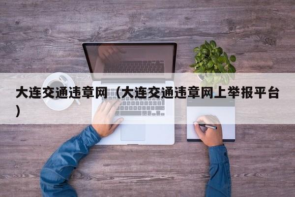大连交通违章网（大连交通违章网上举报平台）