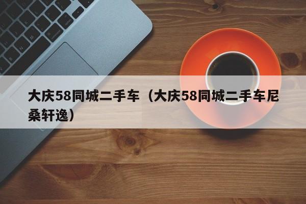 大庆58同城二手车（大庆58同城二手车尼桑轩逸）