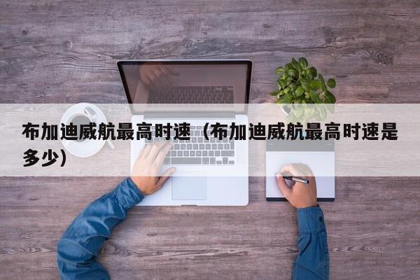 布加迪威航最高时速（布加迪威航最高时速是多少）