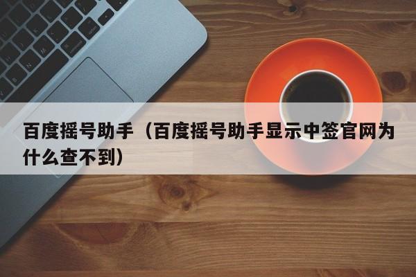 百度摇号助手（百度摇号助手显示中签官网为什么查不到）