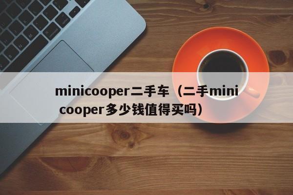 minicooper二手车（二手mini cooper多少钱值得买吗）