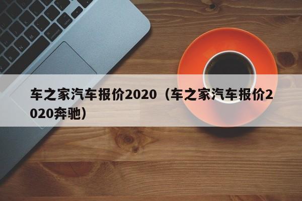车之家汽车报价2020（车之家汽车报价2020奔驰）