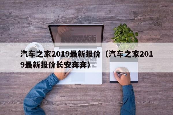 汽车之家2019最新报价（汽车之家2019最新报价长安奔奔）