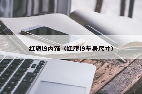 红旗l9内饰（红旗l9车身尺寸）