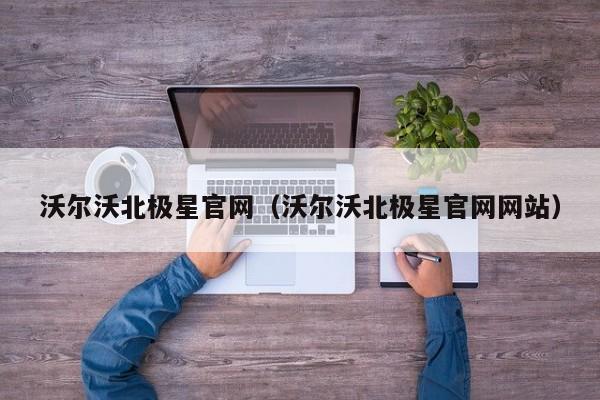 沃尔沃北极星官网（沃尔沃北极星官网网站）