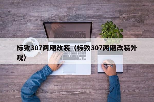 标致307两厢改装（标致307两厢改装外观）