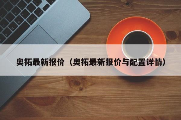 奥拓最新报价（奥拓最新报价与配置详情）