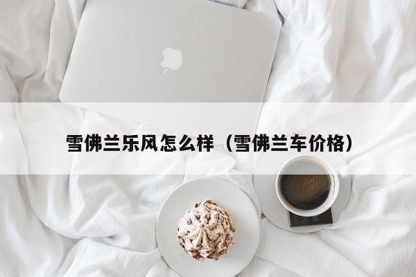 雪佛兰乐风怎么样（雪佛兰车价格）