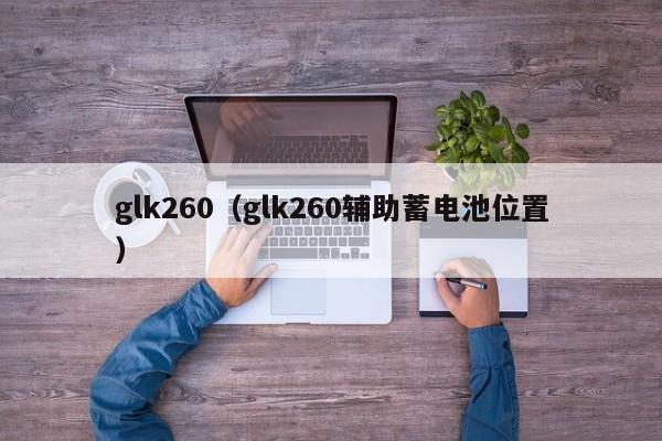 glk260（glk260辅助蓄电池位置）