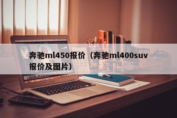 奔驰ml450报价（奔驰ml400suv报价及图片）