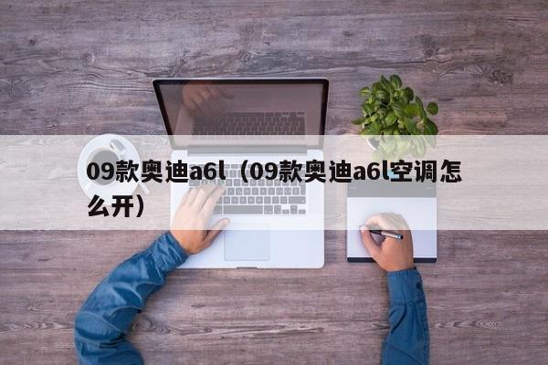 09款奥迪a6l（09款奥迪a6l空调怎么开）