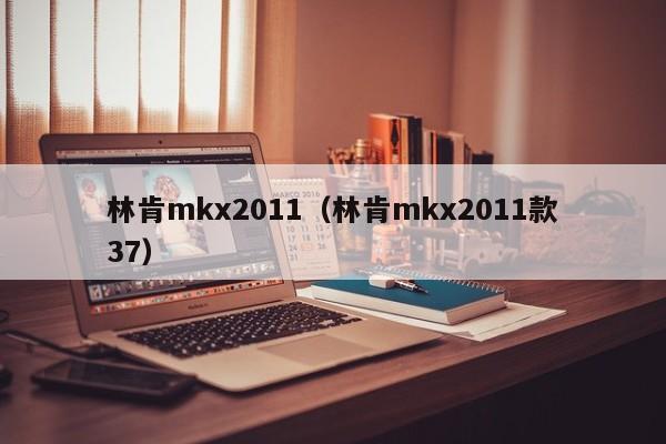 林肯mkx2011（林肯mkx2011款37）