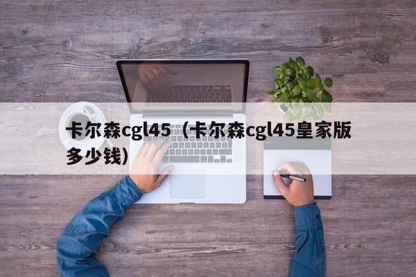 卡尔森cgl45（卡尔森cgl45皇家版多少钱）
