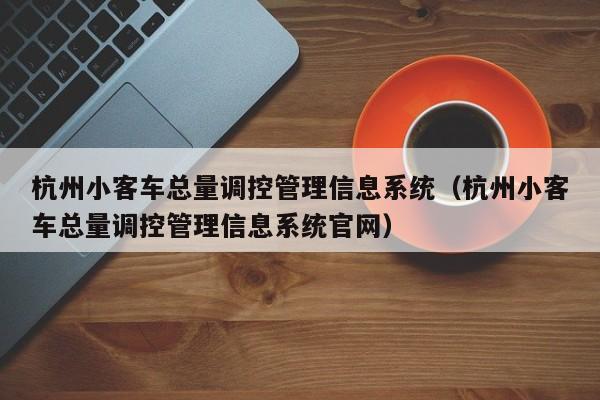 杭州小客车总量调控管理信息系统（杭州小客车总量调控管理信息系统官网）