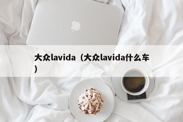 大众lavida（大众lavida什么车）