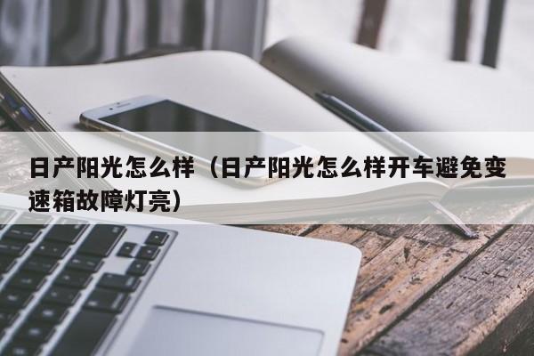 日产阳光怎么样（日产阳光怎么样开车避免变速箱故障灯亮）