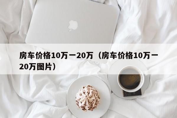 房车价格10万一20万（房车价格10万一20万图片）