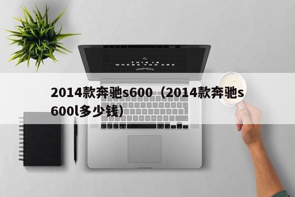 2014款奔驰s600（2014款奔驰s600l多少钱）