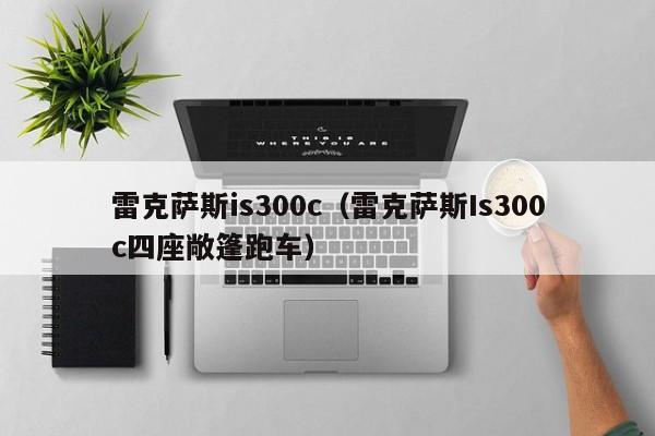雷克萨斯is300c（雷克萨斯Is300c四座敞篷跑车）
