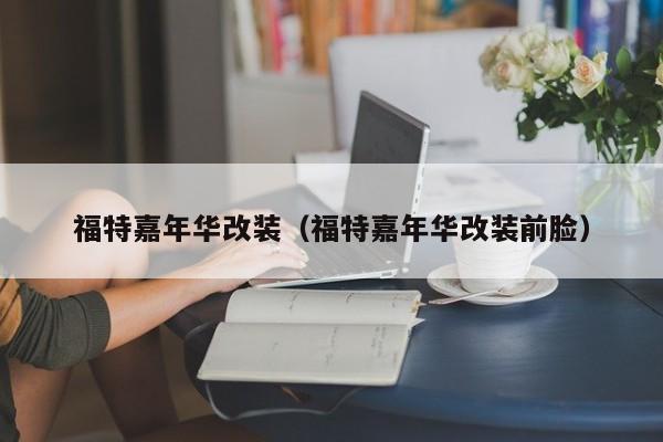 福特嘉年华改装（福特嘉年华改装前脸）