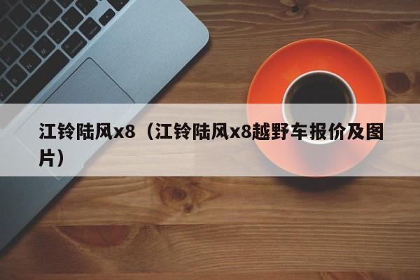 江铃陆风x8（江铃陆风x8越野车报价及图片）
